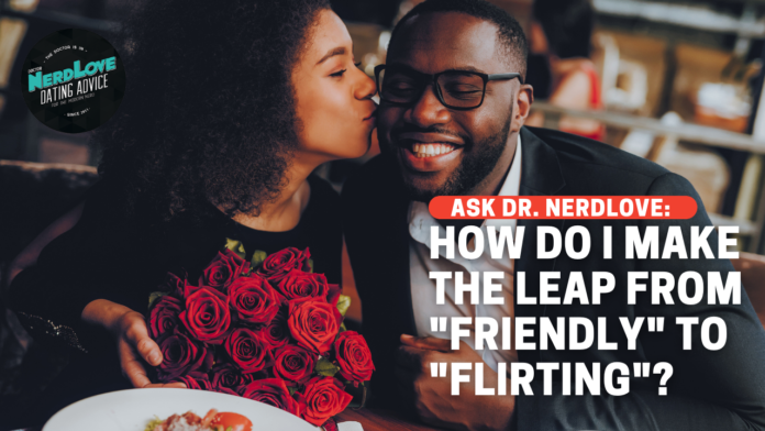 How Do I Make the Leap From "Friendly" To "Flirting"?