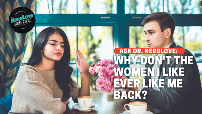 Why Don't The Women I Like Seem To Like Me Back?