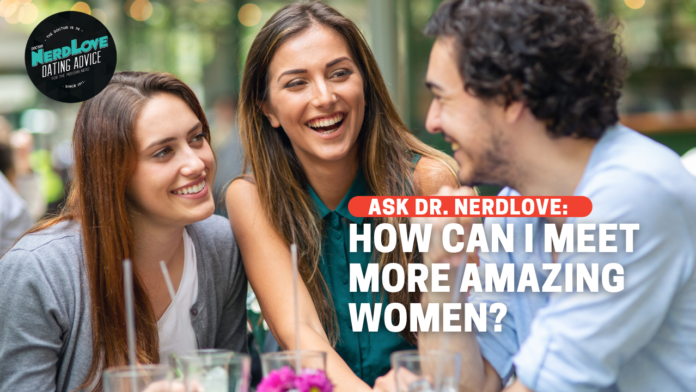 Ask Dr. NerdLove: How Do I Meet More Women?