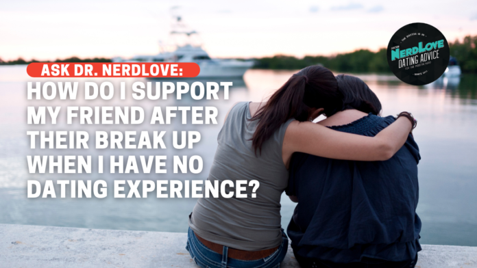 How Do I Help A Friend Through A Break Up When I Have No Relationship Experience?