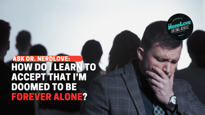 How Do I Accept I’ll (Probably) Be Forever Alone?