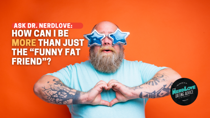 How Do I Become More Than "The Funny Fat Friend"?